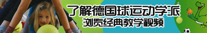 肥婆操逼了解德国球运动学派，浏览经典教学视频。